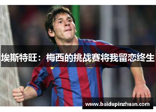 埃斯特旺：梅西的挑战赛将我留恋终生