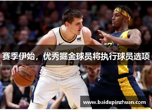赛季伊始，优秀掘金球员将执行球员选项