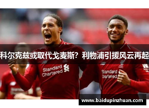 科尔克兹或取代戈麦斯？利物浦引援风云再起