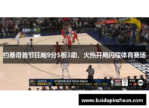 约基奇首节狂飚9分5板3助，火热开局闪耀体育赛场