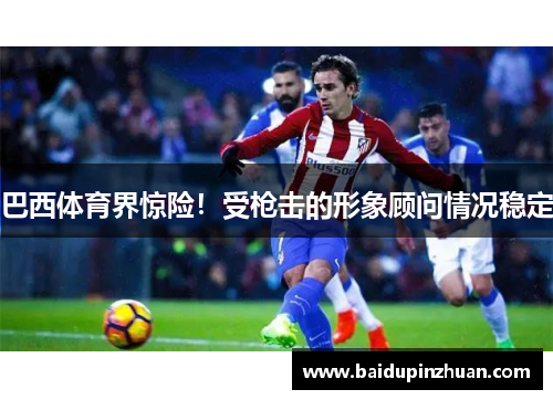 巴西体育界惊险！受枪击的形象顾问情况稳定